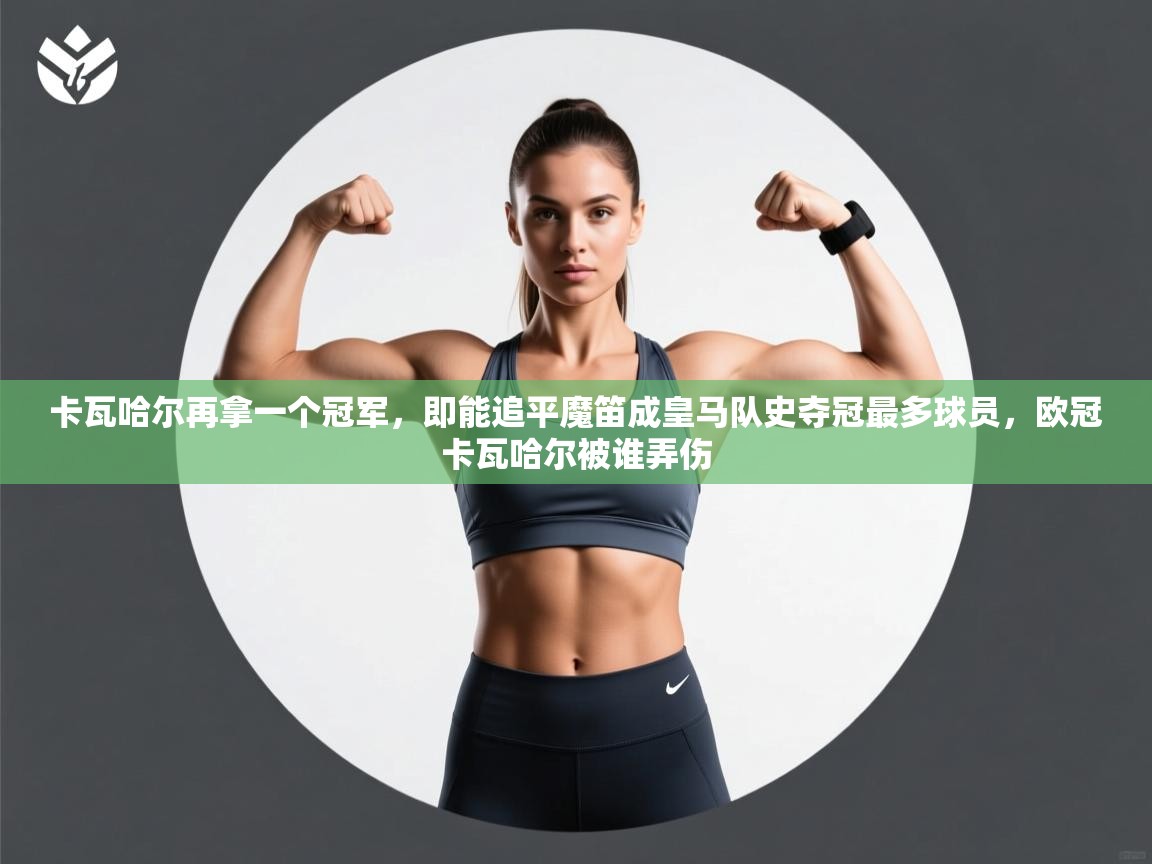 卡瓦哈尔再拿一个冠军，即能追平魔笛成皇马队史夺冠最多球员，欧冠卡瓦哈尔被谁弄伤  第1张