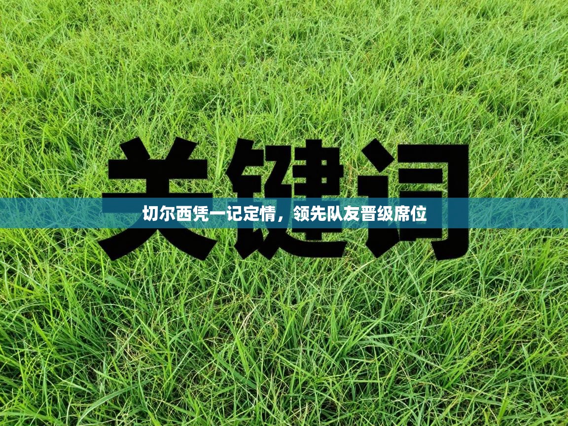 切尔西凭一记定情,领先队友晋级席位 第2张