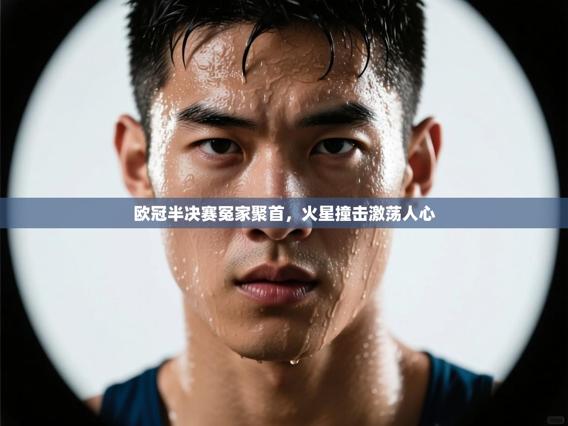 欧冠半决赛冤家聚首，火星撞击激荡人心  第2张