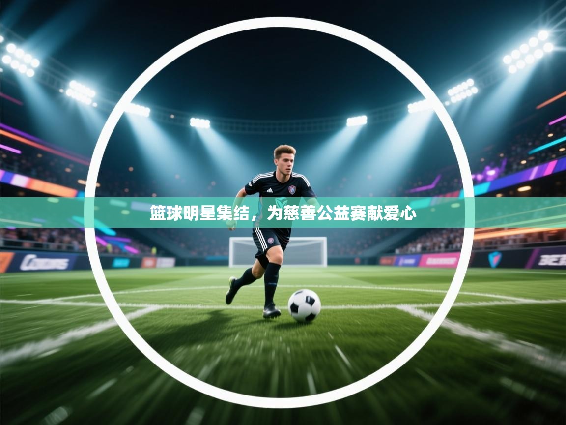 篮球明星集结,为慈善公益赛献爱心 第2张