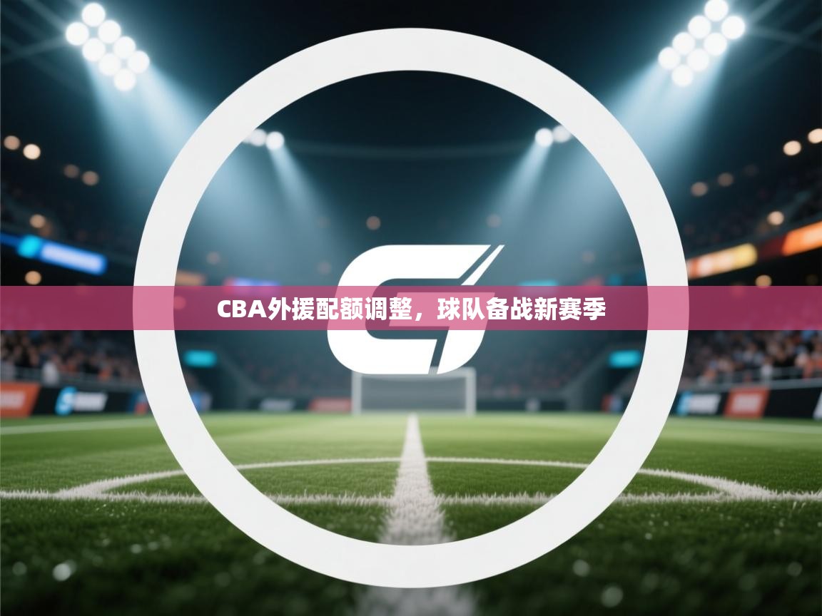 CBA外援配额调整,球队备战新赛季 第1张