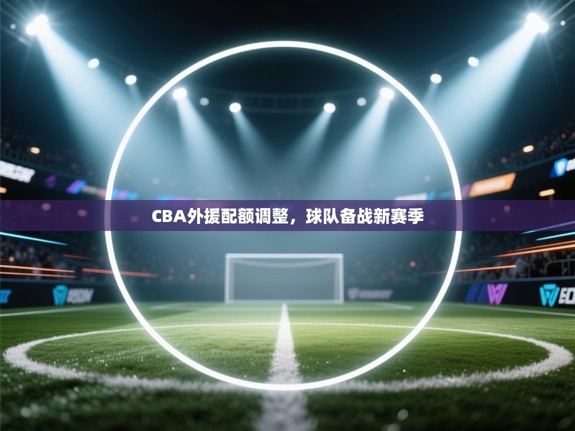 CBA外援配额调整,球队备战新赛季 第2张