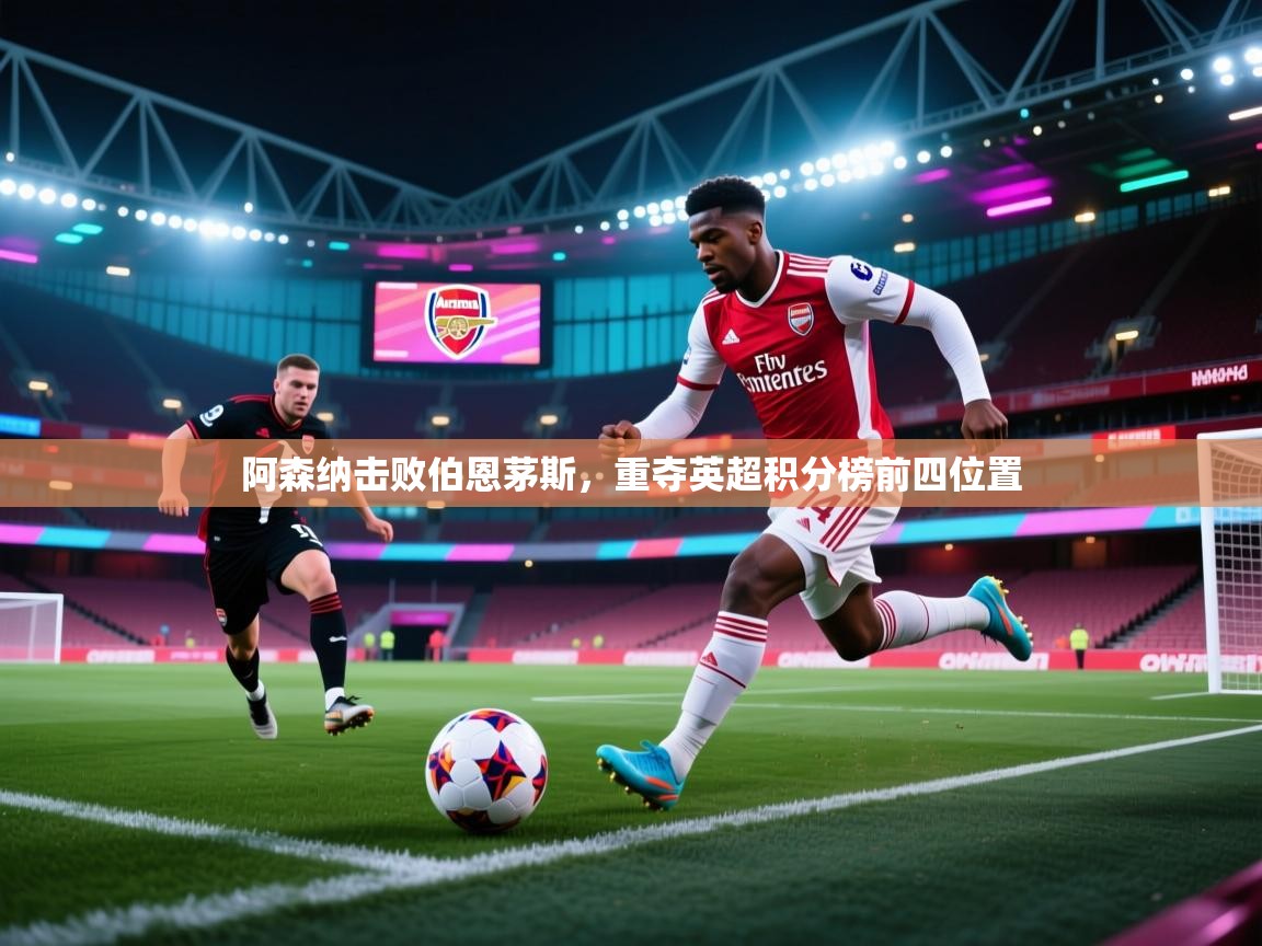 阿森纳击败伯恩茅斯，重夺英超积分榜前四位置  第1张