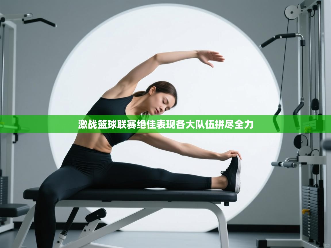 激战篮球联赛绝佳表现各大队伍拼尽全力  第2张