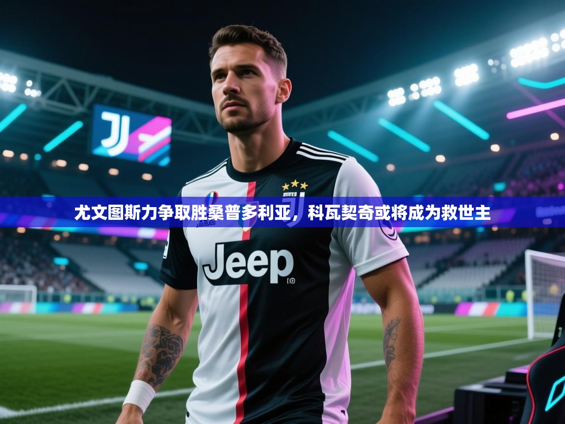 尤文图斯力争取胜桑普多利亚,科瓦契奇或将成为救世主 第1张