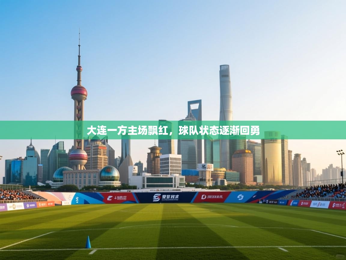 大连一方主场飘红，球队状态逐渐回勇  第1张