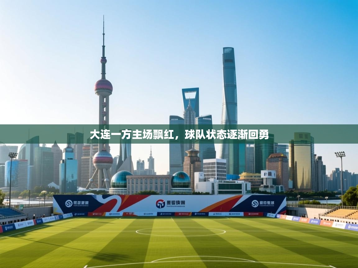 大连一方主场飘红，球队状态逐渐回勇  第2张